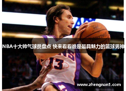 NBA十大帅气球员盘点 快来看看谁是最具魅力的篮球男神