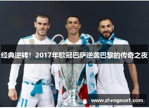 经典逆转！2017年欧冠巴萨逆袭巴黎的传奇之夜